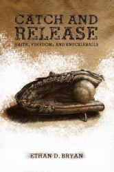 Catch and Release : Faith, Freedom, and Knuckleballs