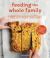 Feeding the Whole Family : Cooking with Whole Foods: More Than 200 Recipes for Feeding Babies, Young Children, and Their Parents