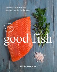 Good Fish : 100 Sustainable Seafood Recipes from the Pacific Coast