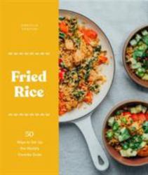 Fried Rice : 50 Ways to Stir up the World's Favorite Grain