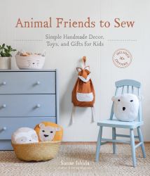 Animal Friends to Sew : Simple Handmade Decor, Toys, and Gifts for Kids