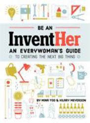 Be an InventHer : An Everywoman's Guide to Creating the Next Big Thing