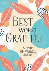 Best Worst Grateful : A Daily 5 Minute Mindfulness Journal to Cultivate Gratitude and Live a Peaceful, Positive, and Happier Life