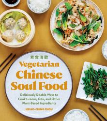 Vegetarian Chinese Soul Food : Deliciously Doable Ways to Cook Greens, Tofu, and Other Plant-Based Ingredients