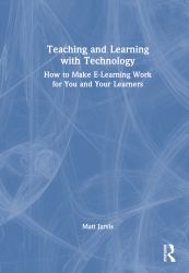 Teaching and Learning with Technology : How to Make e-Learning Work for You and Your Learners