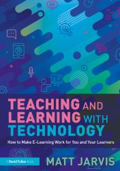 Teaching and Learning with Technology : How to Make e-Learning Work for You and Your Learners