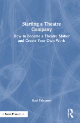 Starting a Theatre Company : How to Become a Theatre Maker and Create Your Own Work