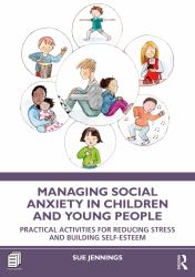 Managing Social Anxiety in Children and Young People : Practical Activities for Reducing Stress and Building Self Esteem