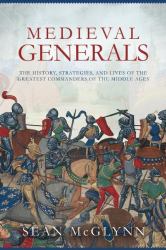 Medieval Generals : The History, Strategies, and Lives of the Greatest Commanders of the Middle Ages