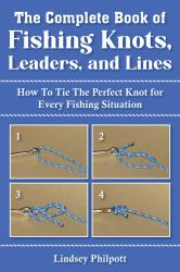 Complete Book of Fishing Knots, Leaders, and Lines : How to Tie the Perfect Knot for Every Fishing Situation