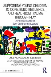 Supporting Young Children to Cope, Build Resilience, and Heal from Trauma Through Play : A Practical Guide for Early Childhood Educators