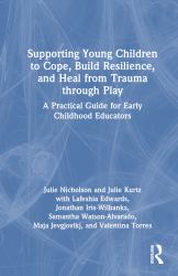 Supporting Young Children to Cope, Build Resilience, and Heal from Trauma Through Play : A Practical Guide for Early Childhood Educators