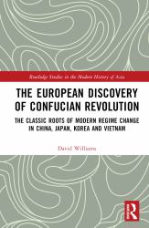 The European Discovery of Confucian Revolution : The Classic Roots of Modern Regime Change in China, Japan, Korea and Vietnam