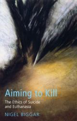 Aiming to Kill : The Ethics of Euthanasia and Assisted Suicide