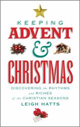 Keeping Advent and Christmas : Discovering the Rhythms and Riches of the Christian Seasons