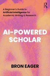 AI-Powered Scholar : A Beginner's Guide to Artificial Intelligence for Academic Writing & Research