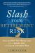 Slash Your Retirement Risk : How to Make Your Money Last with a Simple, Safe, and Secure Investment Plan