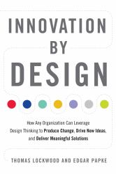 Innovation by Design : How Any Organization Can Leverage Design Thinking to Produce Change, Drive New Ideas, and Deliver Meaningful Solutions