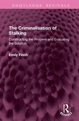 The Criminalisation of Stalking : Constructing the Problem and Evaluating the Solution