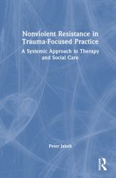 Non-Violent Resistance in Trauma-Focused Practice : A Systemic Approach to Therapy and Social Care