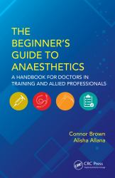 The Beginner's Guide to Anaesthetics : A Handbook for Doctors in Training and Allied Professionals