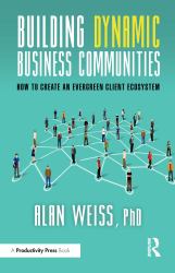 Building Dynamic Business Communities : How to Create an Evergreen Client Ecosystem