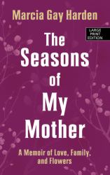 The Seasons of My Mother : A Memoir of Love, Family and Flowers