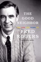 The Good Neighbor : The Life and Work of Fred Rogers