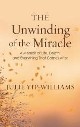 The Unwinding of the Miracle : A Memoir of Life, Death, and Everything That Comes After