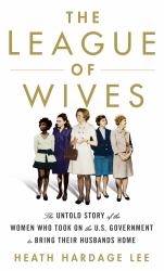 The League of Wives : The Untold Story of the Women Who Took on the U. S. Government to Bring Their Husbands Home from Vietnam