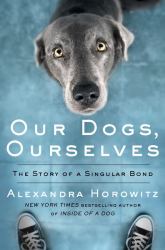 Our Dogs, Ourselves : The Story of a Singular Bond