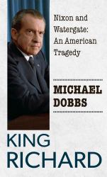 King Richard : Nixon and Watergate--An American Tragedy