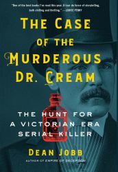 The Case of the Murderous Dr. Cream : The Hunt for a Victorian Era Serial Killer