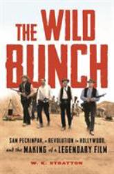 The Wild Bunch : Sam Peckinpah, a Revolution in Hollywood, and the Making of a Legendary Film