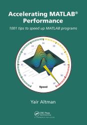 Accelerating MATLAB Performance : 1001 Tips to Speed up MATLAB Programs