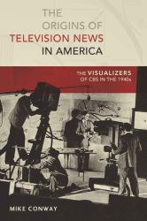 The Origins of Television News in America : The Visualizers of CBS in The 1940s