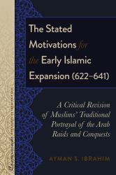 The Stated Motivations for the Early Islamic Expansion (622-641) : A Critical Revision of Muslims' Traditional Portrayal of the Arab Raids and Conquests