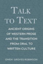 Talk to Text : Ancient Origins of Western Prose and the Transition from Oral to Written Culture