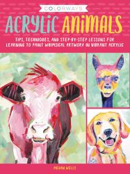 Colorways: Acrylic Animals : Tips, Techniques, and Step-By-step Lessons for Learning to Paint Whimsical Artwork in Vibrant Acrylic