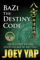 BaZi -- the Destiny Code : Your Guide to the Four Pillars of Destiny