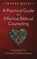 A Practical Guide for Effective Biblical Counseling : Utilizing the 8 Is to Promote True Biblical Change