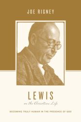 Lewis on the Christian Life : Becoming Truly Human in the Presence of God