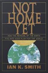 Not Home Yet : How the Renewal of the Earth Fits into God's Plan for the World