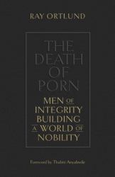 The Death of Porn : Men of Integrity Building a World of Nobility