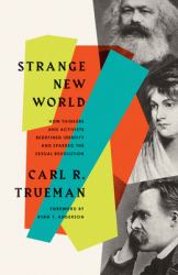 Strange New World : How Thinkers and Activists Redefined Identity and Sparked the Sexual Revolution