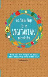 52 Simple Ways to Be Vegetarian and Cruelty-Free : Easy Tips and Recipes for Being Meat Free Every Week of the Year