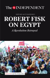 Robert Fisk on Egypt : A Revolution Betrayed