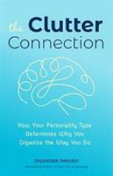 The Clutter Connection : How Your Personality Type Determines Why You Organize the Way You Do