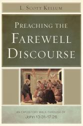 Preaching the Farewell Discourse : An Expository Walk-Through of John 13:31-17:26