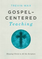 Gospel-Centered Teaching : Showing Christ in All the Scripture